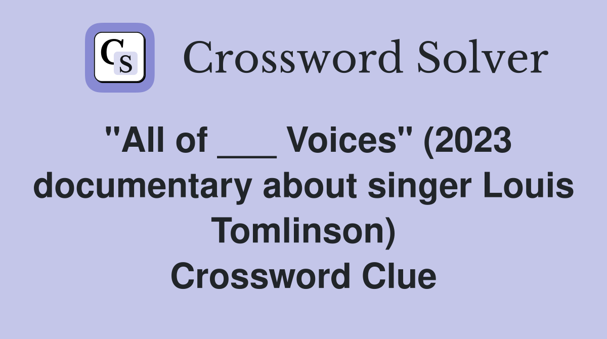 "All of ___ Voices" (2023 documentary about singer Louis Tomlinson) Crossword Clue