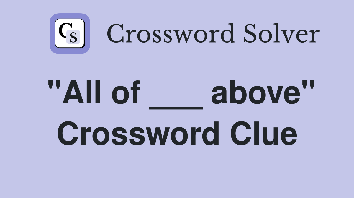 "All of ___ above" Crossword Clue