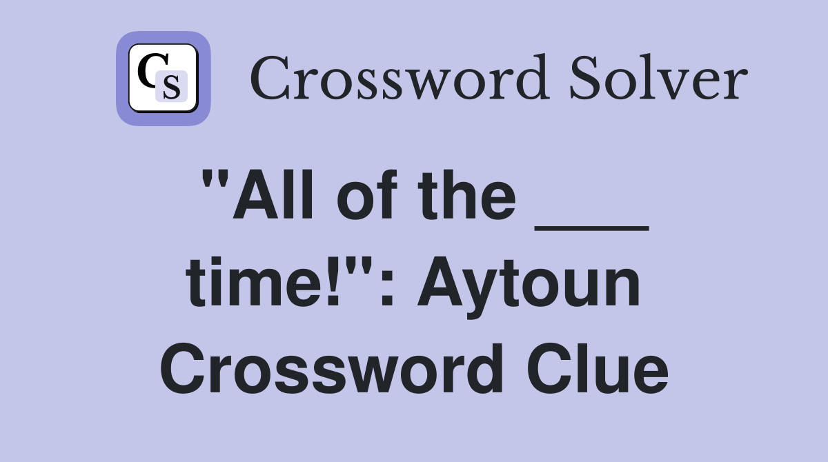 "All of the ___ time!": Aytoun Crossword Clue