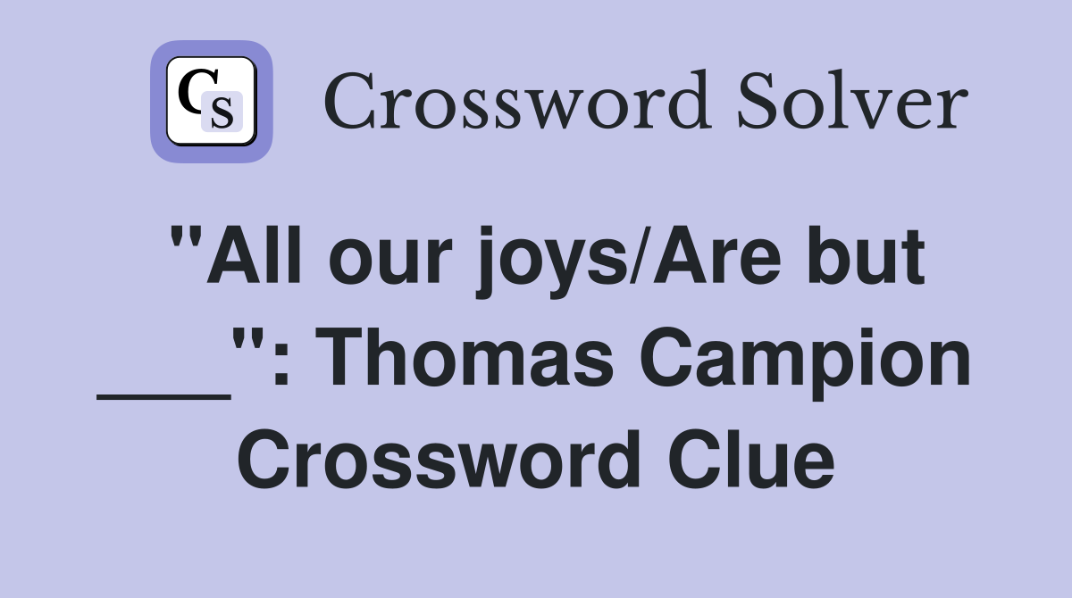 "All our joys/Are but ___": Thomas Campion Crossword Clue
