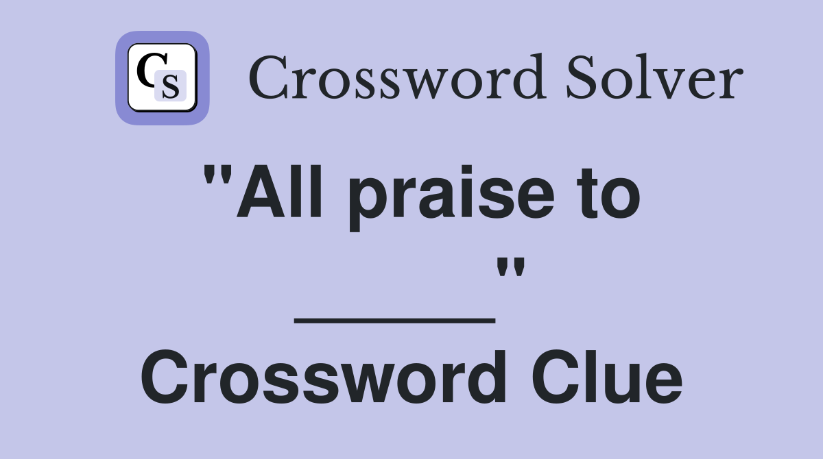 "All praise to _____" Crossword Clue