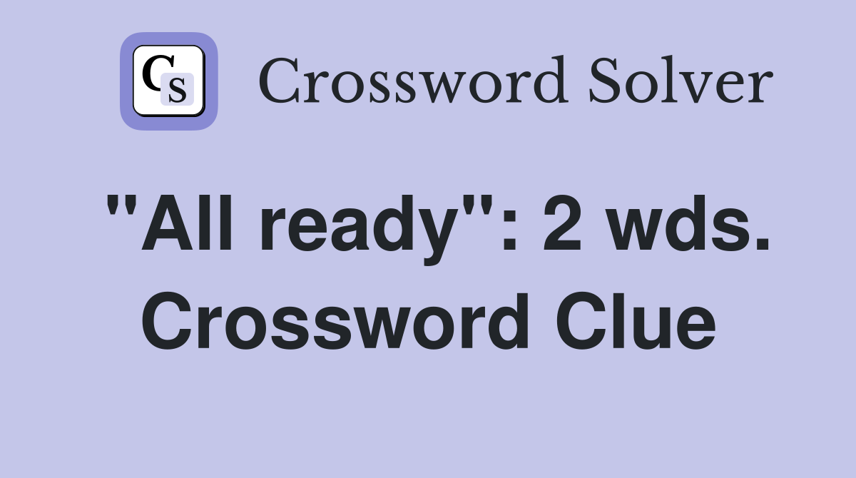 "All ready": 2 wds. Crossword Clue