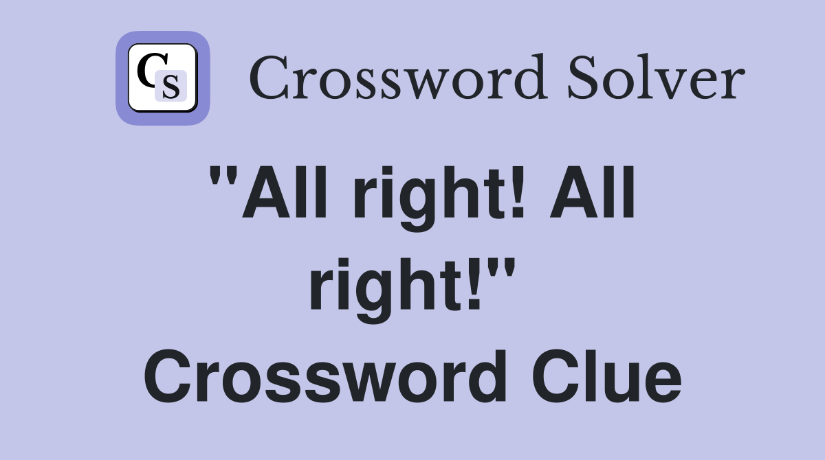 "All right! All right!" Crossword Clue