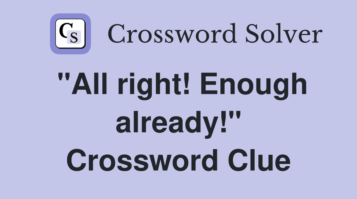 "All right! Enough already!" Crossword Clue