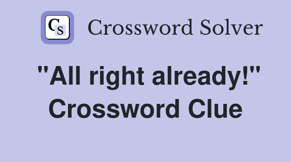 "All right already!" Crossword Clue