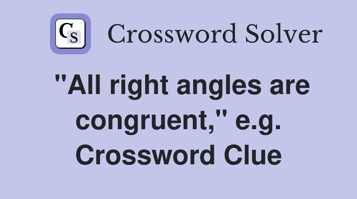 "All right angles are congruent," e.g. Crossword Clue
