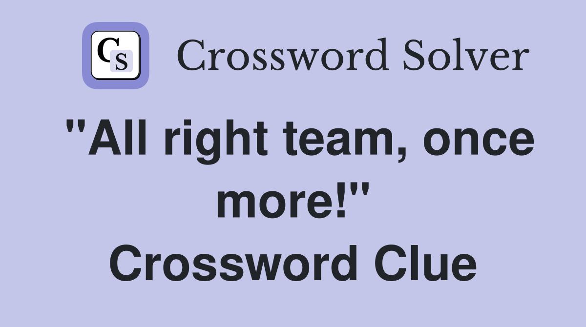 "All right team, once more!" Crossword Clue