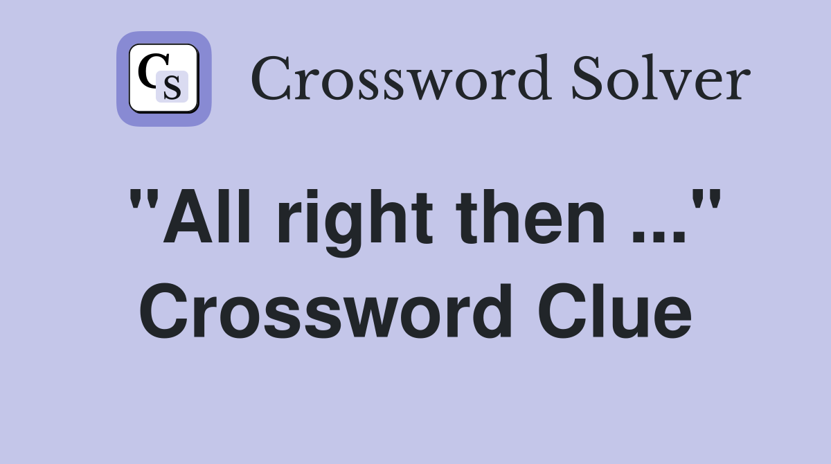 "All right then ..." Crossword Clue