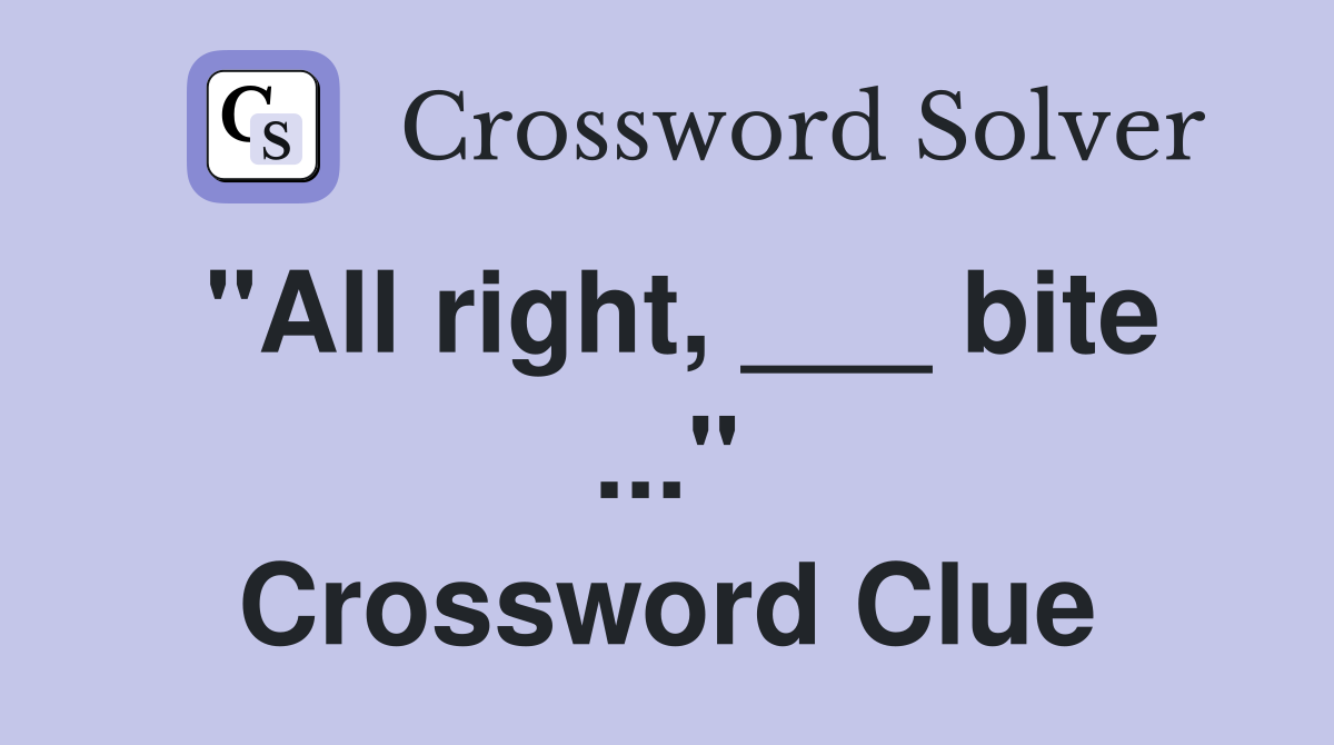 "All right, ___ bite ..." Crossword Clue