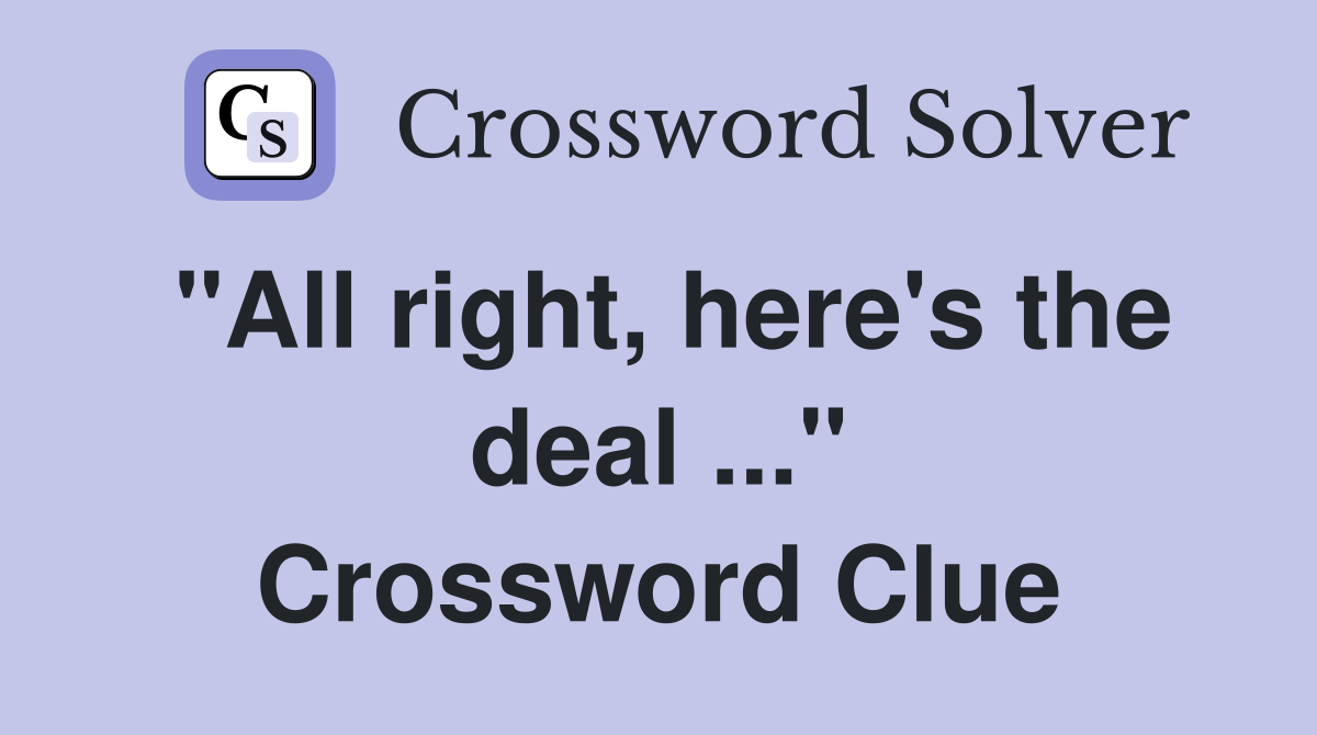 "All right, here's the deal ..." Crossword Clue