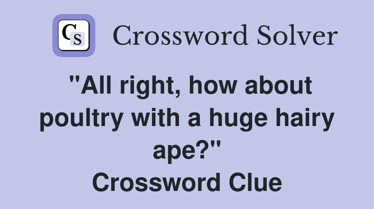 "All right, how about poultry with a huge hairy ape?" Crossword Clue