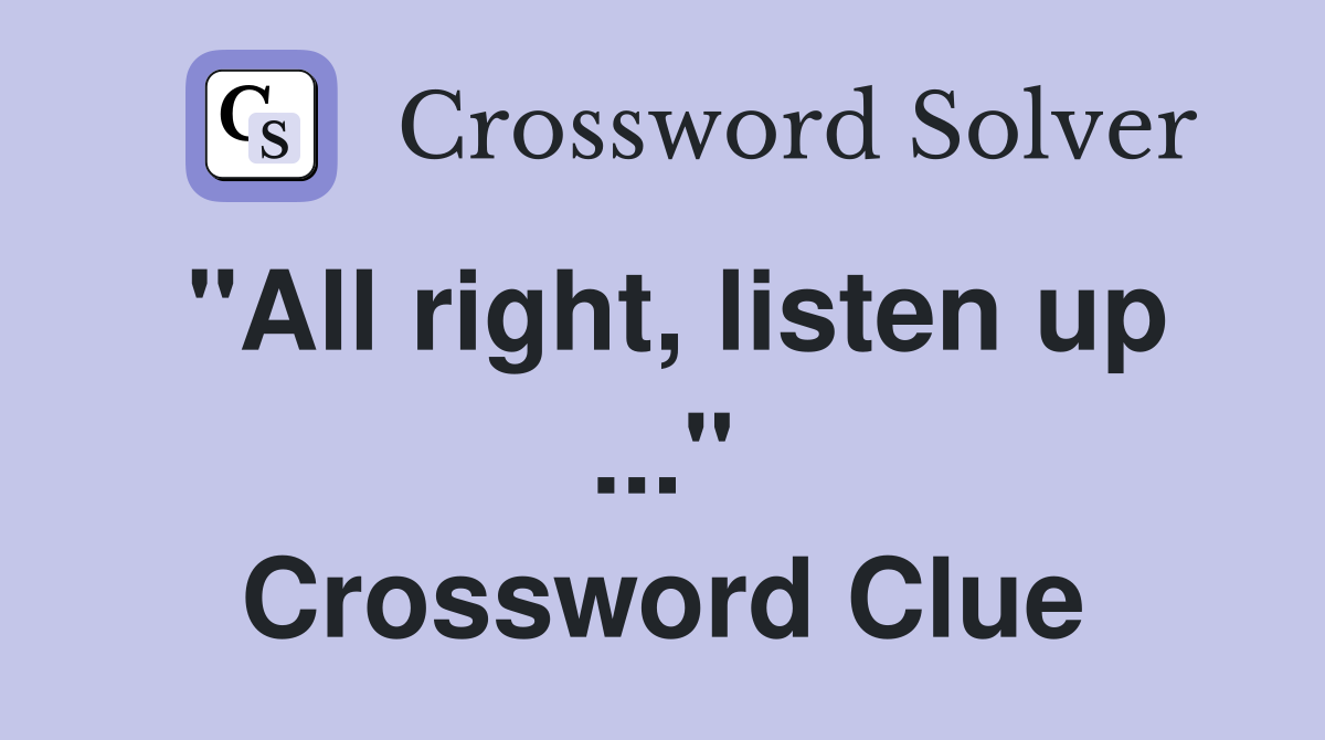 "All right, listen up ..." Crossword Clue