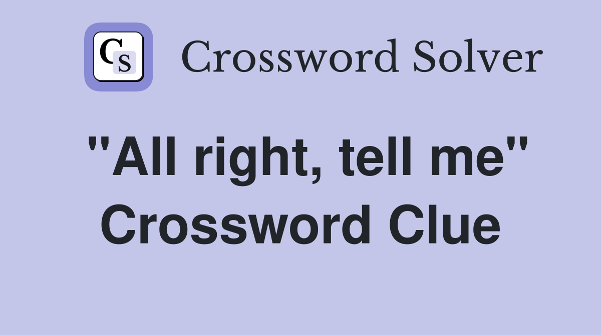 "All right, tell me" Crossword Clue