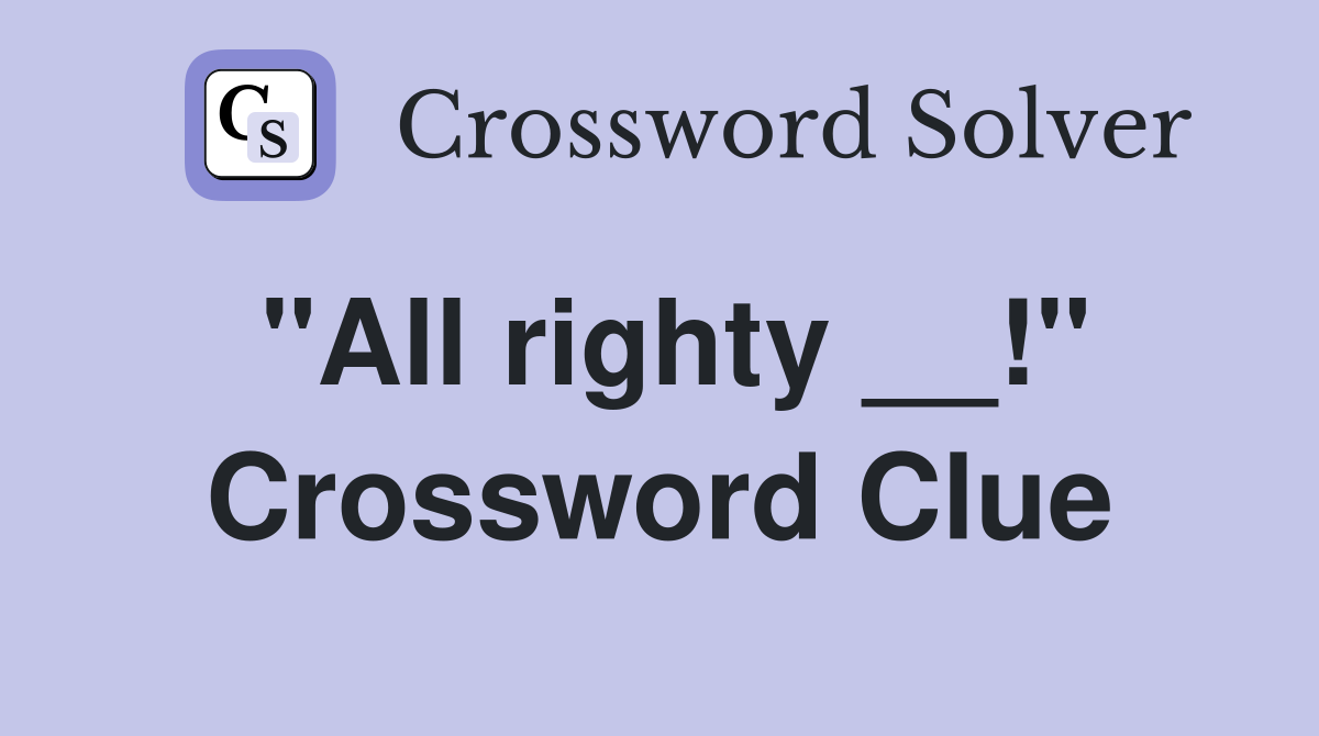 "All righty __!" Crossword Clue
