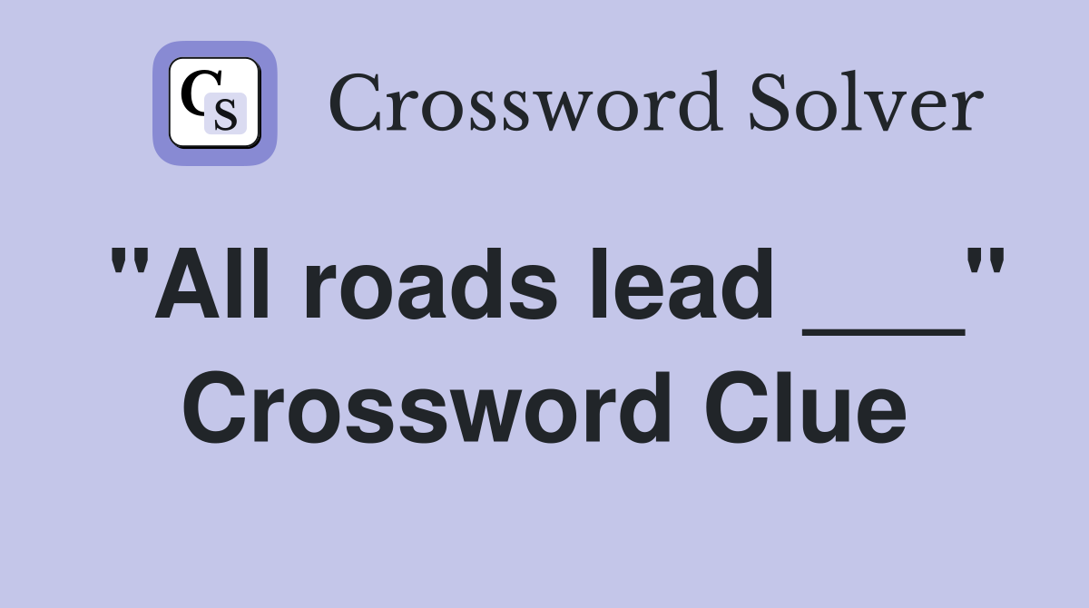 "All roads lead ___" Crossword Clue