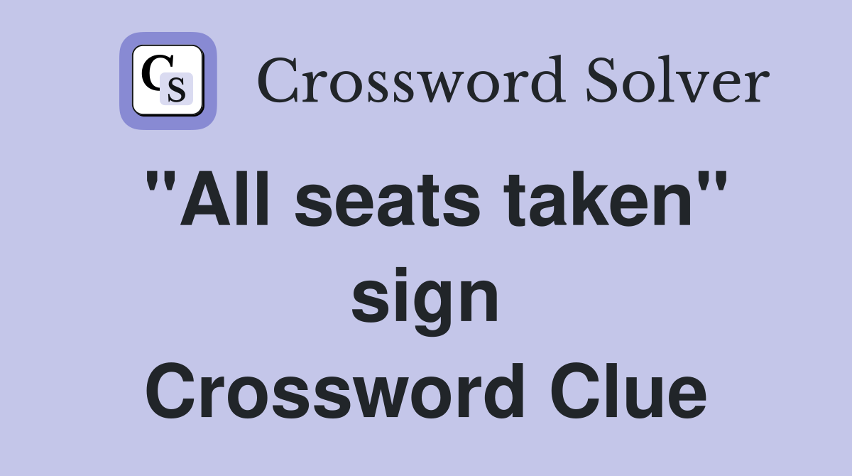 "All seats taken" sign Crossword Clue
