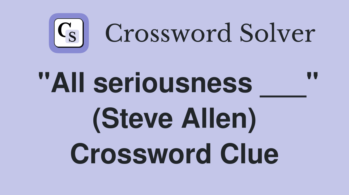 "All seriousness ___" (Steve Allen) Crossword Clue