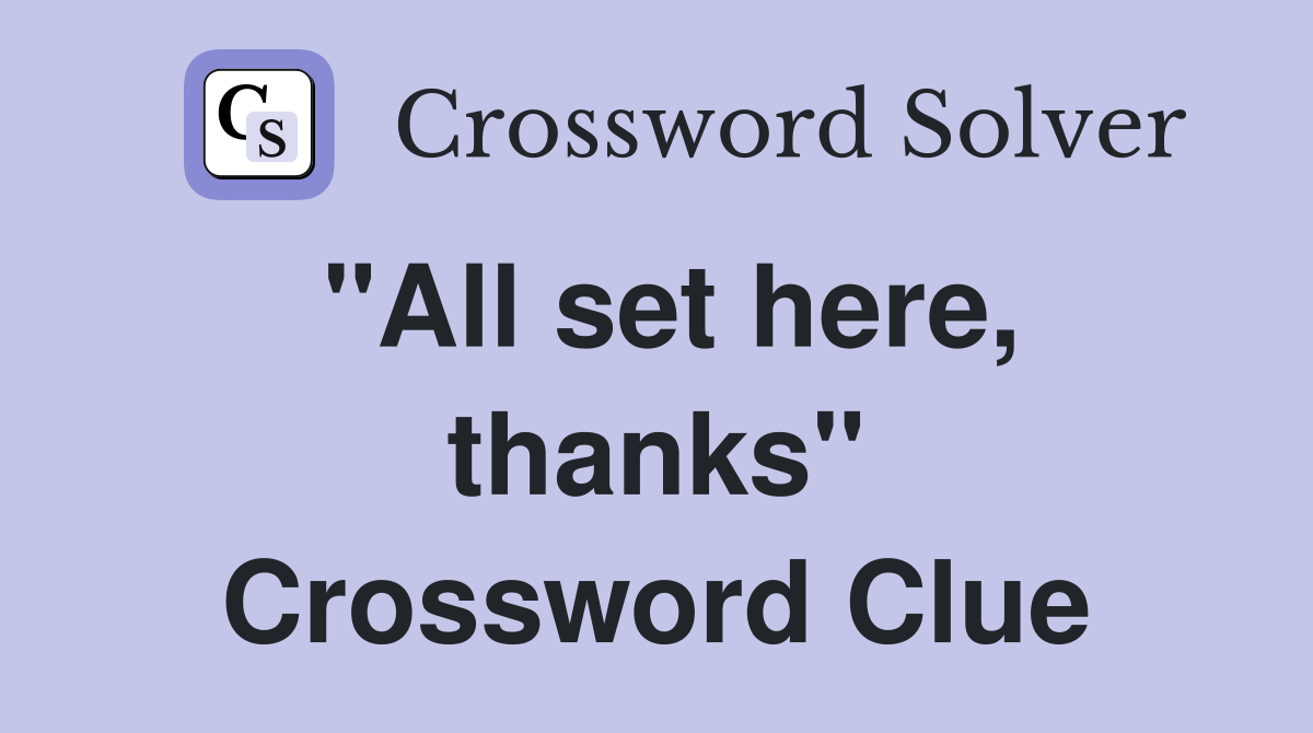 "All set here, thanks" Crossword Clue