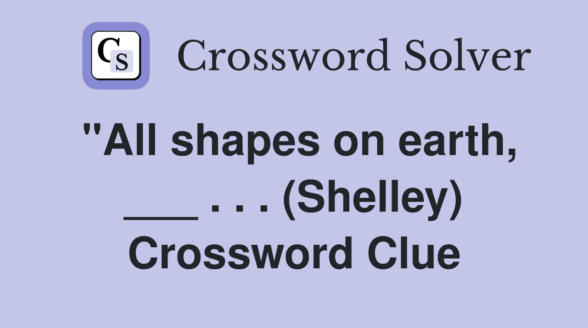 "All shapes on earth, ___ . . . (Shelley) Crossword Clue