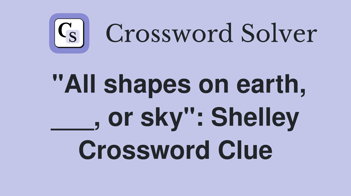 "All shapes on earth, ___, or sky": Shelley Crossword Clue