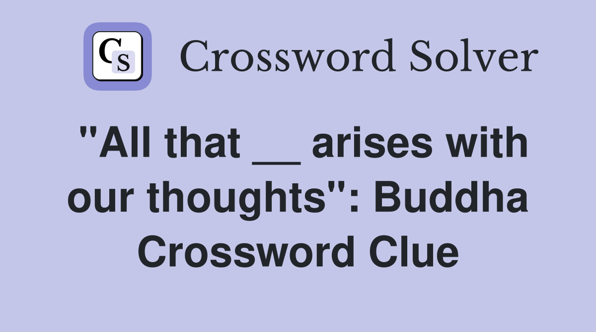 "All that __ arises with our thoughts": Buddha Crossword Clue
