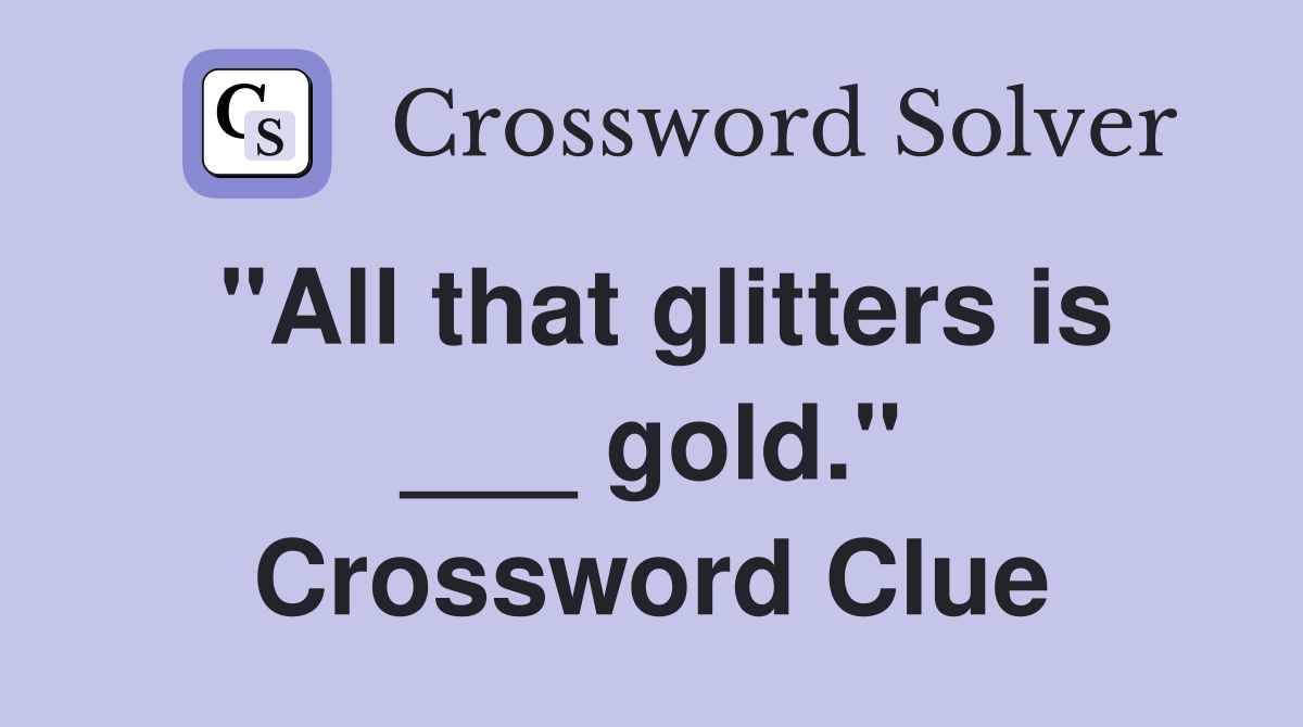 "All that glitters is ___ gold." Crossword Clue