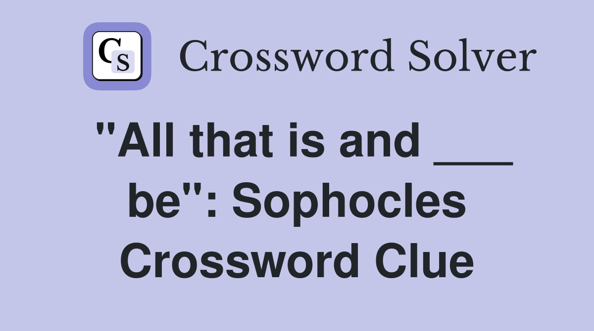 "All that is and ___ be": Sophocles Crossword Clue