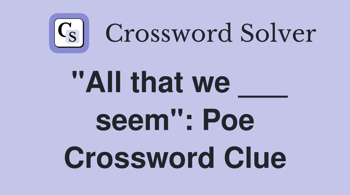 "All that we ___ seem": Poe Crossword Clue