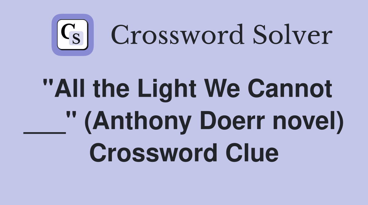 "All the Light We Cannot ___" (Anthony Doerr novel) Crossword Clue