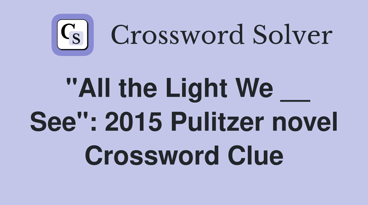 "All the Light We __ See": 2015 Pulitzer novel Crossword Clue