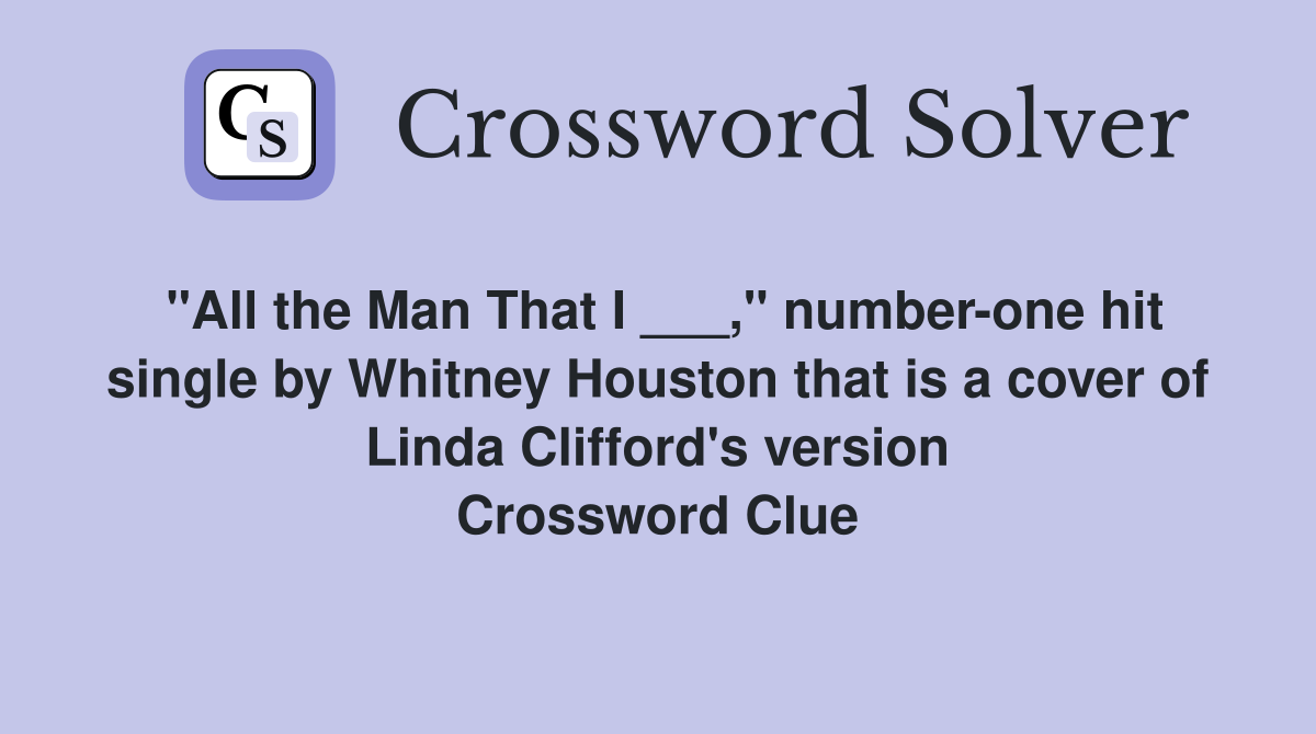 "All the Man That I ___," number-one hit single by Whitney Houston that is a cover of Linda Clifford's version Crossword Clue