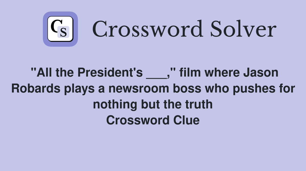 "All the President's ___," film where Jason Robards plays a newsroom boss who pushes for nothing but the truth Crossword Clue