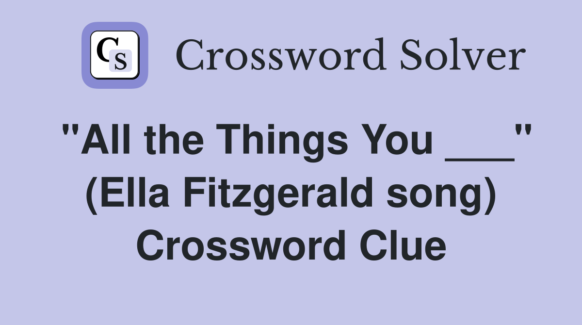 "All the Things You ___" (Ella Fitzgerald song) Crossword Clue