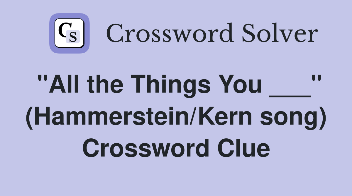 "All the Things You ___" (Hammerstein/Kern song) Crossword Clue