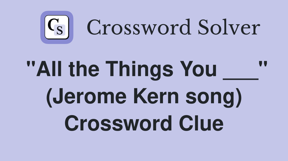 "All the Things You ___" (Jerome Kern song) Crossword Clue