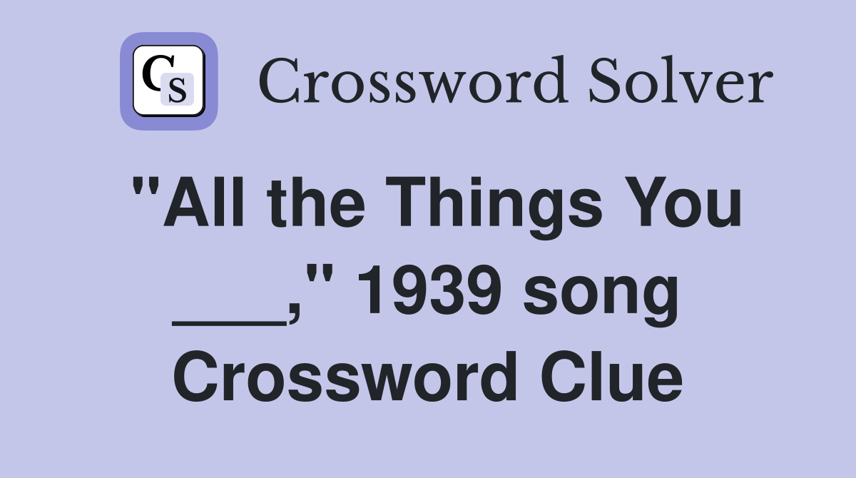 "All the Things You ___," 1939 song Crossword Clue