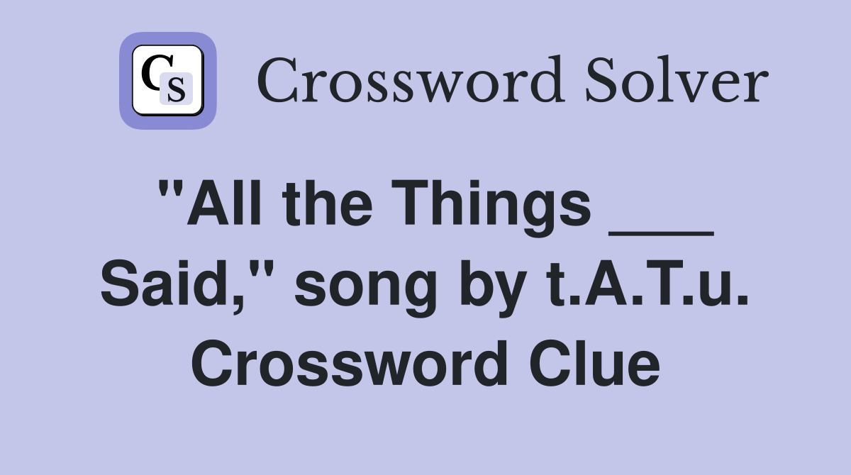 "All the Things ___ Said," song by t.A.T.u. Crossword Clue