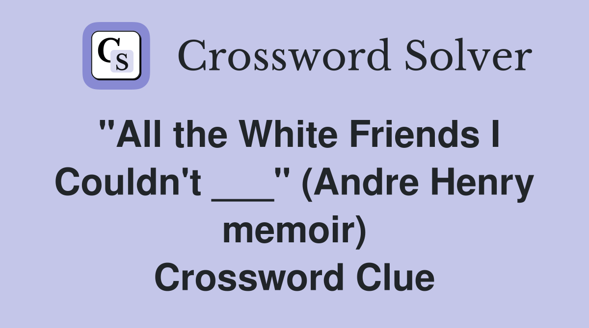 "All the White Friends I Couldn't ___" (Andre Henry memoir) Crossword Clue