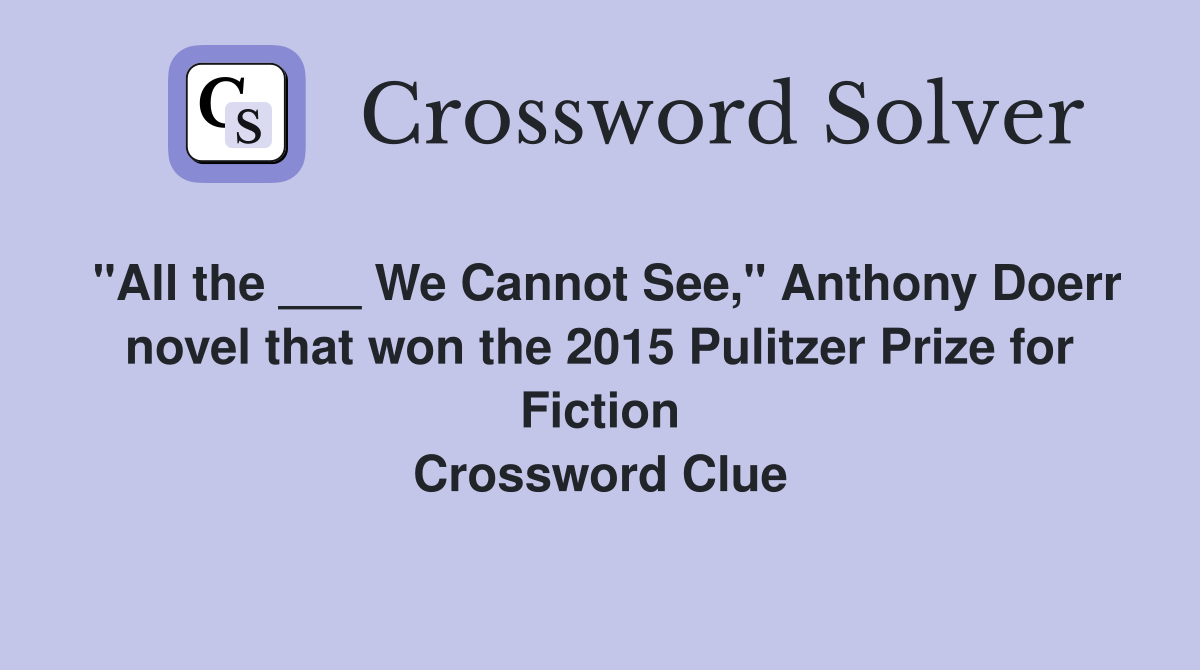 "All the ___ We Cannot See," Anthony Doerr novel that won the 2015 Pulitzer Prize for Fiction Crossword Clue