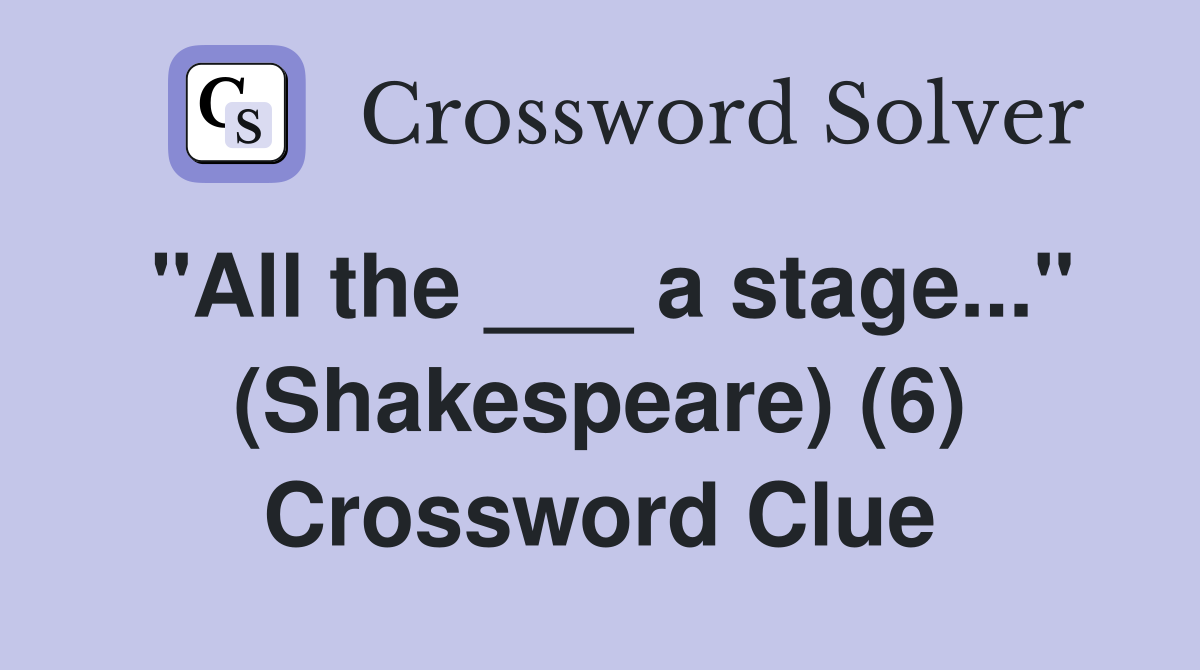 "All the ___ a stage..." (Shakespeare) (6) Crossword Clue