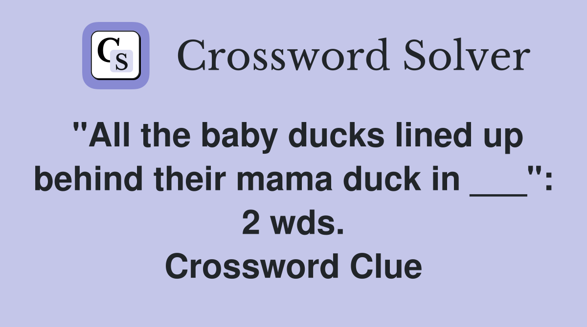 "All the baby ducks lined up behind their mama duck in ___": 2 wds. Crossword Clue