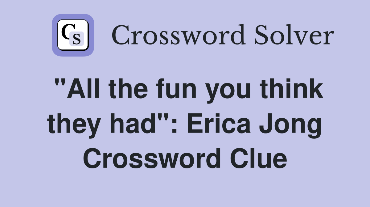 "All the fun you think they had": Erica Jong Crossword Clue