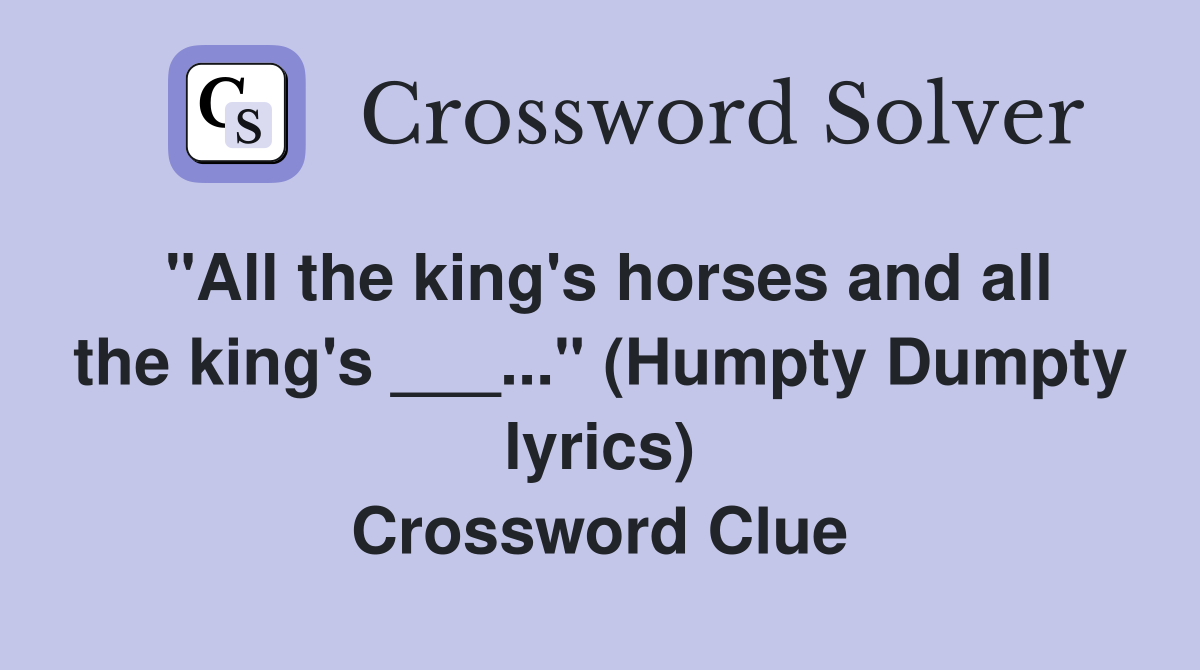 "All the king's horses and all the king's ___..." (Humpty Dumpty lyrics) Crossword Clue