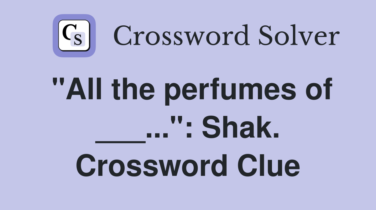 "All the perfumes of ___...": Shak. Crossword Clue