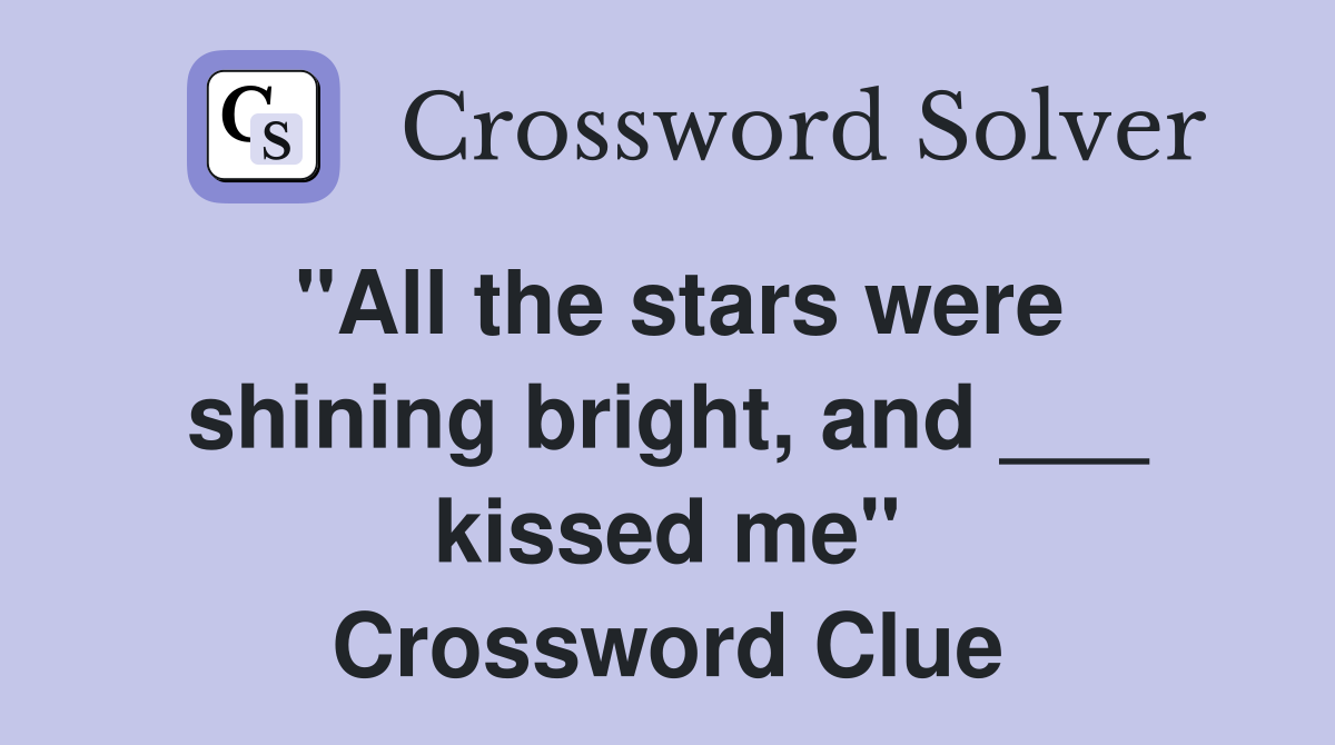 "All the stars were shining bright, and ___ kissed me" Crossword Clue