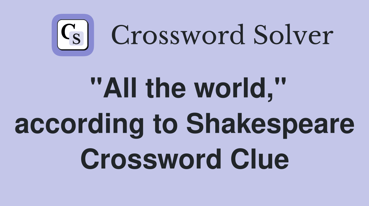 "All the world," according to Shakespeare Crossword Clue