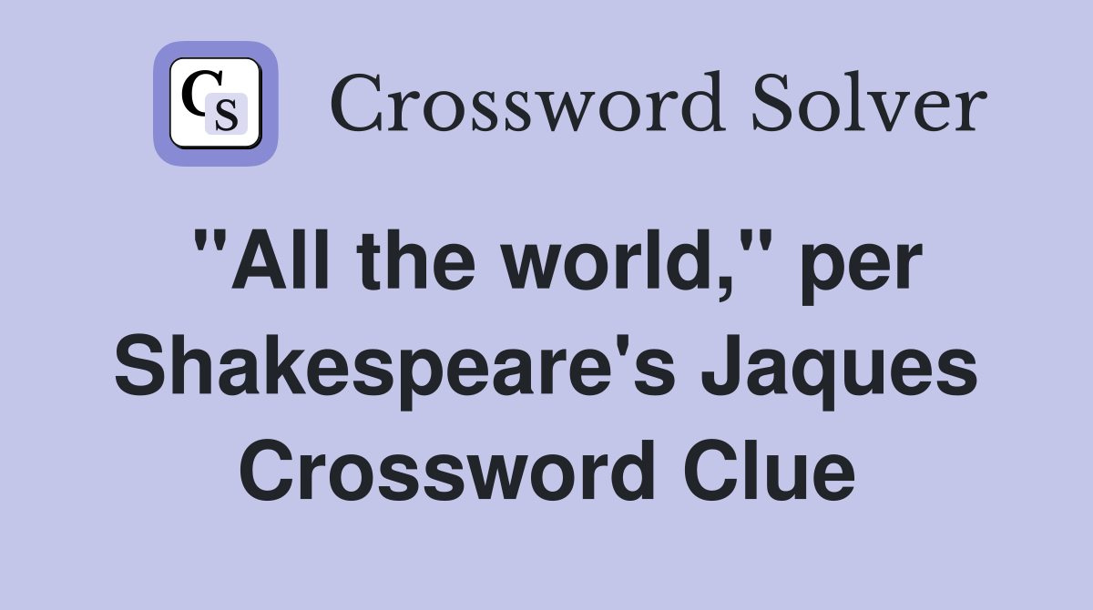 "All the world," per Shakespeare's Jaques Crossword Clue