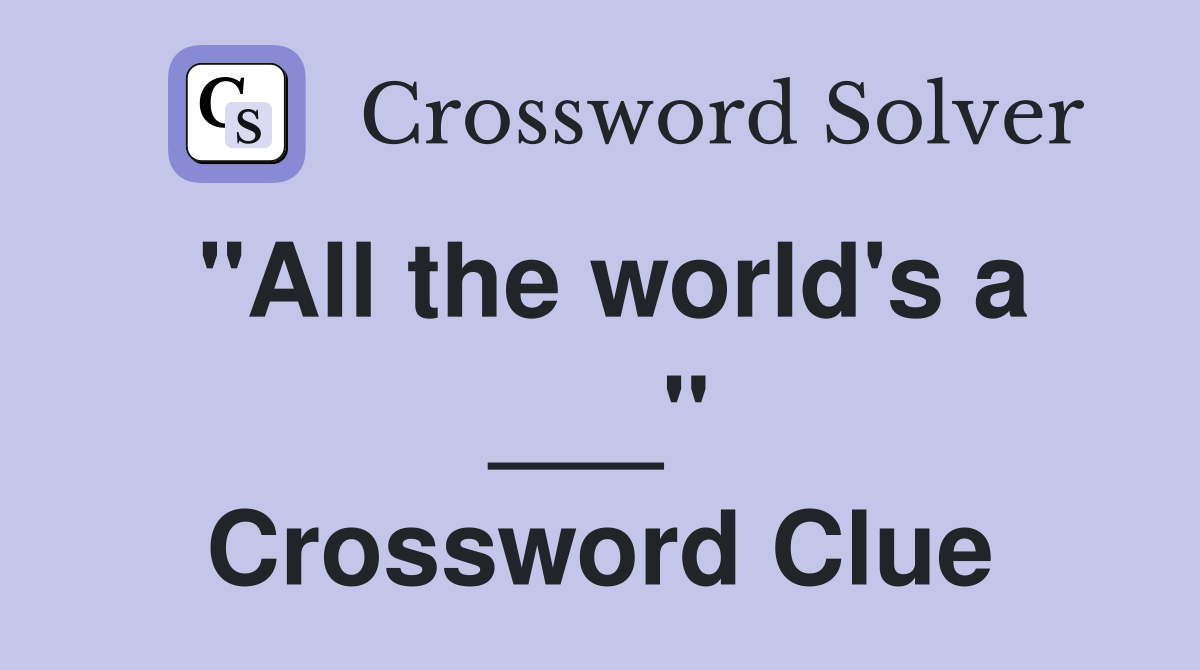 "All the world's a ___" Crossword Clue
