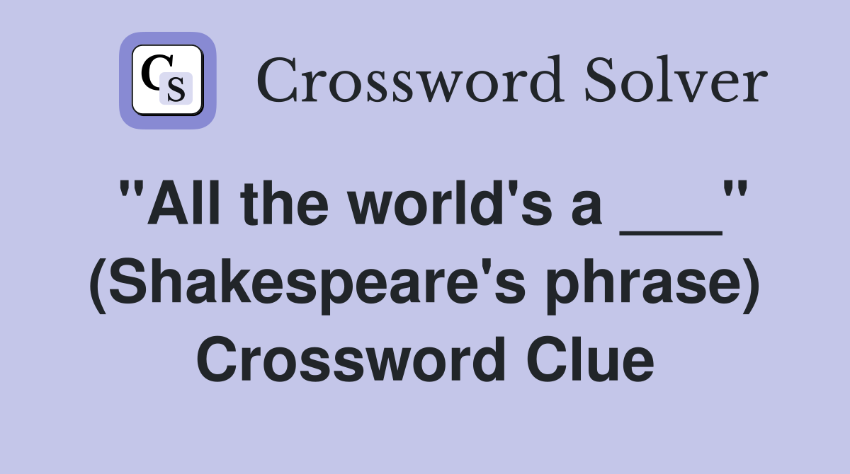 "All the world's a ___" (Shakespeare's phrase) Crossword Clue