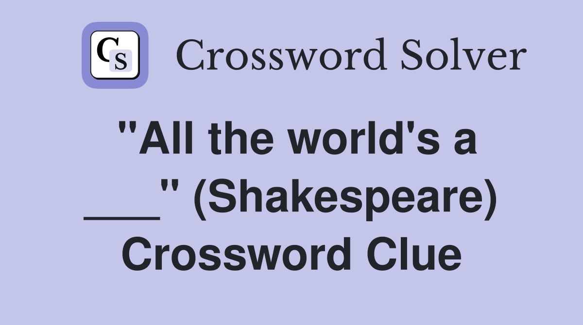 "All the world's a ___" (Shakespeare) Crossword Clue